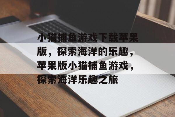 小猫捕鱼游戏下载苹果版，探索海洋的乐趣，苹果版小猫捕鱼游戏，探索海洋乐趣之旅