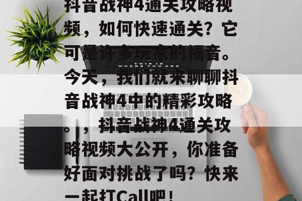 抖音战神4通关攻略视频,如何快速通关?它可是许多玩家的福音。今天,我们就来聊聊抖音战神4中的精彩攻略。,抖音战神4通关攻略视频大公开,你准备好面对挑战了吗?快来一起打Call吧! 抖音战神4通关攻略视频,如何快速通关?它可是许多玩家的福音。今天,我们就来聊聊抖音战神4中的精彩攻略。,抖音战神4通关攻略视频大公开,你准备好面对挑战了吗?快来一起打Call吧!