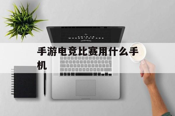 手游电竞比赛用什么手机 手游电竞比赛用什么手机