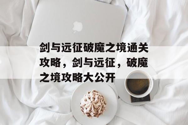 剑与远征破魔之境通关攻略,剑与远征,破魔之境攻略大公开 剑与远征破魔之境通关攻略,剑与远征,破魔之境攻略大公开