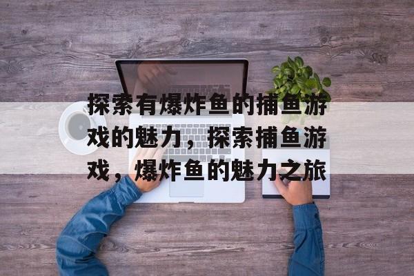 探索有爆炸鱼的捕鱼游戏的魅力，探索捕鱼游戏，爆炸鱼的魅力之旅