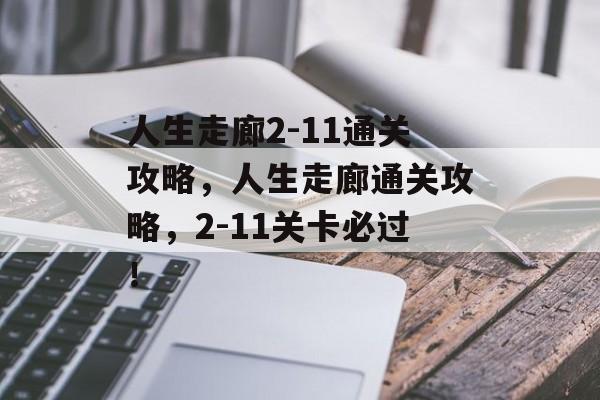 人生走廊2-11通关攻略,人生走廊通关攻略,2-11关卡必过! 人生走廊2-11通关攻略,人生走廊通关攻略,2-11关卡必过!