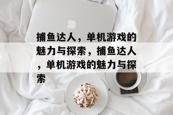 捕鱼达人,单机游戏的魅力与探索,捕鱼达人,单机游戏的魅力与探索 捕鱼达人,单机游戏的魅力与探索,捕鱼达人,单机游戏的魅力与探索