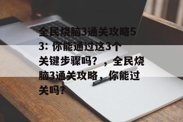 全民烧脑3通关攻略53: 你能通过这3个关键步骤吗?,全民烧脑3通关攻略,你能过关吗? 全民烧脑3通关攻略53: 你能通过这3个关键步骤吗?,全民烧脑3通关攻略,你能过关吗?
