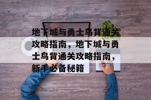 地下城与勇士鸟背通关攻略指南,地下城与勇士鸟背通关攻略指南,新手必备秘籍 地下城与勇士鸟背通关攻略指南,地下城与勇士鸟背通关攻略指南,新手必备秘籍