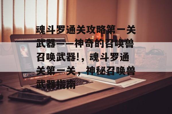 魂斗罗通关攻略第一关武器——神奇的召唤兽召唤武器!,魂斗罗通关第一关,神秘召唤兽武器指南 魂斗罗通关攻略第一关武器——神奇的召唤兽召唤武器!,魂斗罗通关第一关,神秘召唤兽武器指南