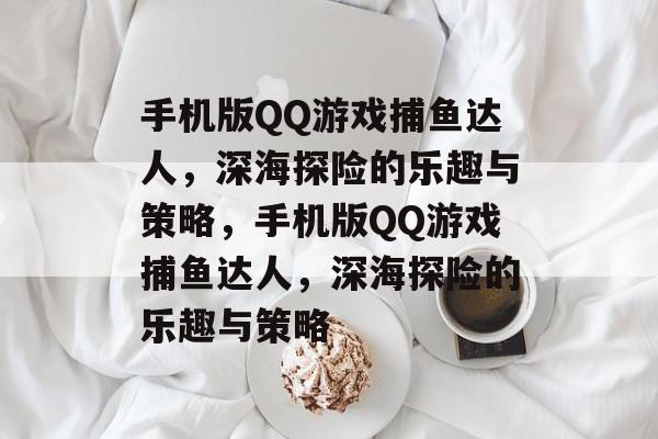 手机版QQ游戏捕鱼达人，深海探险的乐趣与策略，手机版QQ游戏捕鱼达人，深海探险的乐趣与策略
