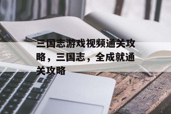 三国志游戏视频通关攻略，三国志，全成就通关攻略