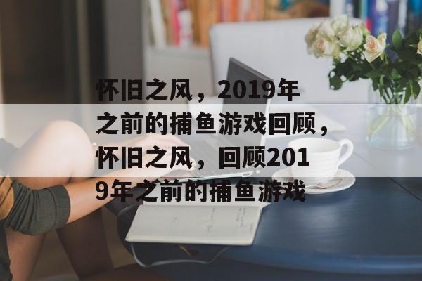 怀旧之风,2019年之前的捕鱼游戏回顾,怀旧之风,回顾2019年之前的捕鱼游戏 怀旧之风,2019年之前的捕鱼游戏回顾,怀旧之风,回顾2019年之前的捕鱼游戏