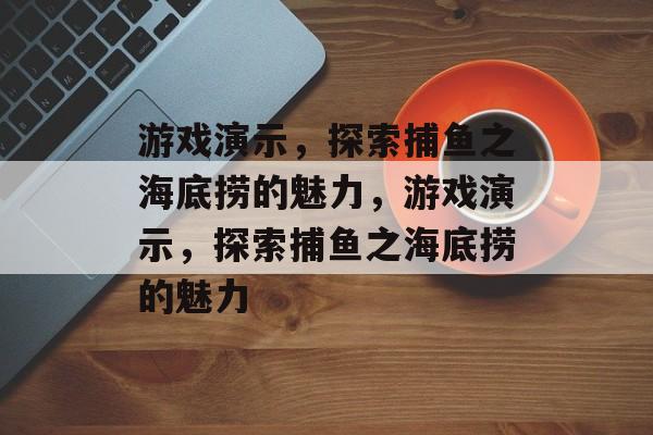 游戏演示,探索捕鱼之海底捞的魅力,游戏演示,探索捕鱼之海底捞的魅力 游戏演示,探索捕鱼之海底捞的魅力,游戏演示,探索捕鱼之海底捞的魅力