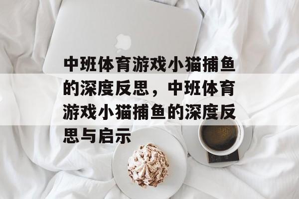 中班体育游戏小猫捕鱼的深度反思,中班体育游戏小猫捕鱼的深度反思与启示 中班体育游戏小猫捕鱼的深度反思,中班体育游戏小猫捕鱼的深度反思与启示