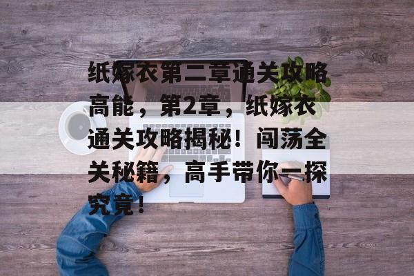 纸嫁衣第二章通关攻略高能,第2章,纸嫁衣通关攻略揭秘!闯荡全关秘籍,高手带你一探究竟! 纸嫁衣第二章通关攻略高能,第2章,纸嫁衣通关攻略揭秘!闯荡全关秘籍,高手带你一探究竟!