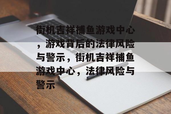 街机吉祥捕鱼游戏中心,游戏背后的法律风险与警示,街机吉祥捕鱼游戏中心,法律风险与警示 街机吉祥捕鱼游戏中心,游戏背后的法律风险与警示,街机吉祥捕鱼游戏中心,法律风险与警示