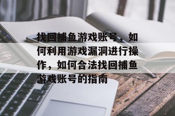 找回捕鱼游戏账号,如何利用游戏漏洞进行操作,如何合法找回捕鱼游戏账号的指南 找回捕鱼游戏账号,如何利用游戏漏洞进行操作,如何合法找回捕鱼游戏账号的指南