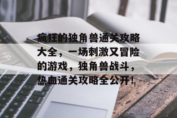 疯狂的独角兽通关攻略大全,一场刺激又冒险的游戏,独角兽战斗,热血通关攻略全公开! 疯狂的独角兽通关攻略大全,一场刺激又冒险的游戏,独角兽战斗,热血通关攻略全公开!