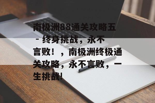 南极洲88通关攻略五 - 终身挑战，永不言败！，南极洲终极通关攻略，永不言败，一生挑战!