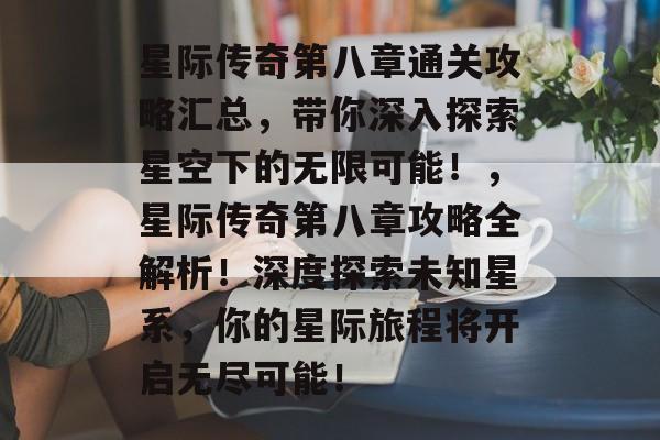 星际传奇第八章通关攻略汇总,带你深入探索星空下的无限可能!,星际传奇第八章攻略全解析!深度探索未知星系,你的星际旅程将开启无尽可能! 星际传奇第八章通关攻略汇总,带你深入探索星空下的无限可能!,星际传奇第八章攻略全解析!深度探索未知星系,你的星际旅程将开启无尽可能!