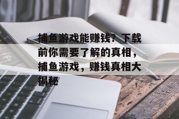 捕鱼游戏能赚钱?下载前你需要了解的真相,捕鱼游戏,赚钱真相大揭秘 捕鱼游戏能赚钱?下载前你需要了解的真相,捕鱼游戏,赚钱真相大揭秘