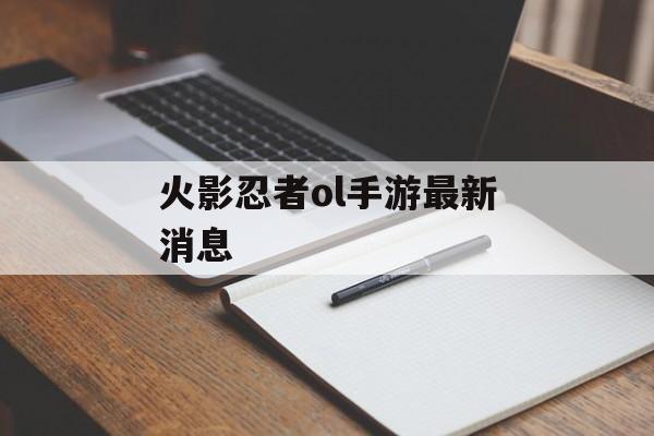 火影忍者ol手游最新消息 火影忍者ol手游最新消息