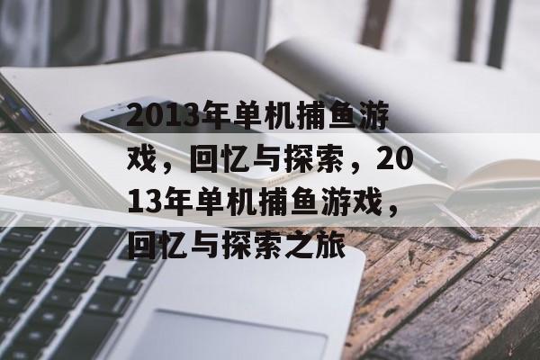 2013年单机捕鱼游戏,回忆与探索,2013年单机捕鱼游戏,回忆与探索之旅 2013年单机捕鱼游戏,回忆与探索,2013年单机捕鱼游戏,回忆与探索之旅
