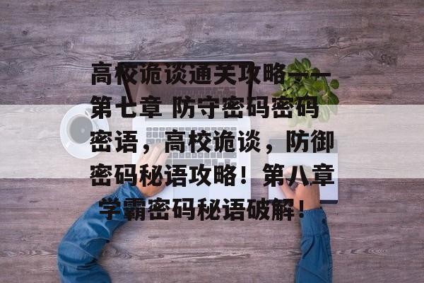 高校诡谈通关攻略——第七章 防守密码密码密语,高校诡谈,防御密码秘语攻略!第八章 学霸密码秘语破解! 高校诡谈通关攻略——第七章 防守密码密码密语,高校诡谈,防御密码秘语攻略!第八章 学霸密码秘语破解!
