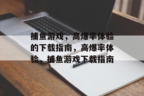 捕鱼游戏,高爆率体验的下载指南,高爆率体验,捕鱼游戏下载指南 捕鱼游戏,高爆率体验的下载指南,高爆率体验,捕鱼游戏下载指南