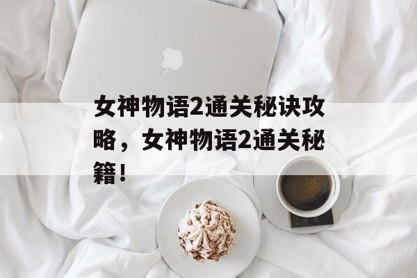 女神物语2通关秘诀攻略，女神物语2通关秘籍！