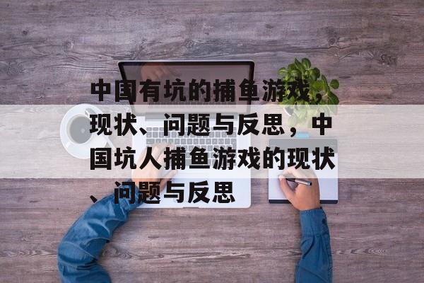 中国有坑的捕鱼游戏,现状、问题与反思,中国坑人捕鱼游戏的现状、问题与反思 中国有坑的捕鱼游戏,现状、问题与反思,中国坑人捕鱼游戏的现状、问题与反思