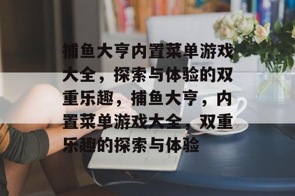 捕鱼大亨内置菜单游戏大全,探索与体验的双重乐趣,捕鱼大亨,内置菜单游戏大全,双重乐趣的探索与体验 捕鱼大亨内置菜单游戏大全,探索与体验的双重乐趣,捕鱼大亨,内置菜单游戏大全,双重乐趣的探索与体验