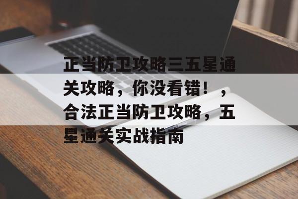 正当防卫攻略三五星通关攻略,你没看错!,合法正当防卫攻略,五星通关实战指南 正当防卫攻略三五星通关攻略,你没看错!,合法正当防卫攻略,五星通关实战指南