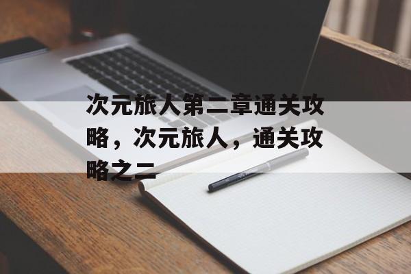次元旅人第二章通关攻略,次元旅人,通关攻略之二 次元旅人第二章通关攻略,次元旅人,通关攻略之二