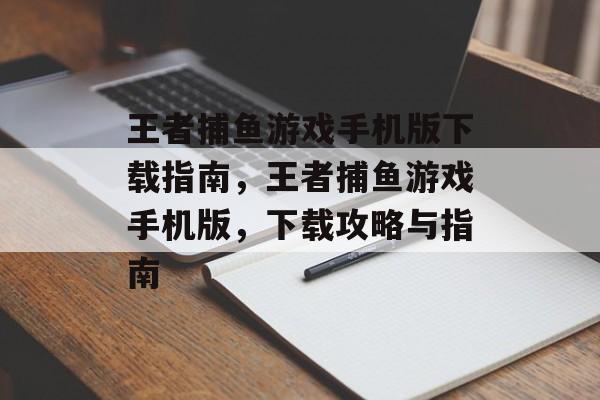 王者捕鱼游戏手机版下载指南,王者捕鱼游戏手机版,下载攻略与指南 王者捕鱼游戏手机版下载指南,王者捕鱼游戏手机版,下载攻略与指南