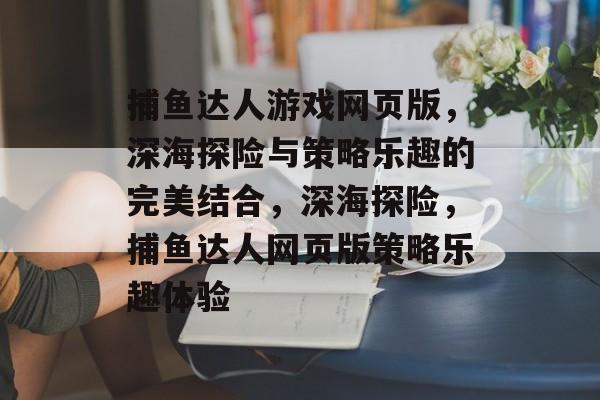 捕鱼达人游戏网页版,深海探险与策略乐趣的完美结合,深海探险,捕鱼达人网页版策略乐趣体验 捕鱼达人游戏网页版,深海探险与策略乐趣的完美结合,深海探险,捕鱼达人网页版策略乐趣体验