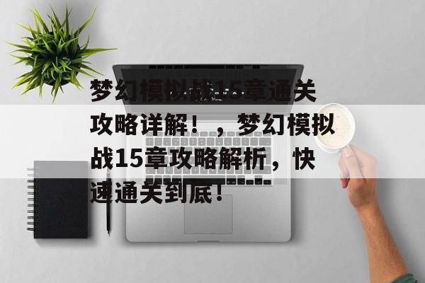 梦幻模拟战15章通关攻略详解!,梦幻模拟战15章攻略解析,快速通关到底! 梦幻模拟战15章通关攻略详解!,梦幻模拟战15章攻略解析,快速通关到底!