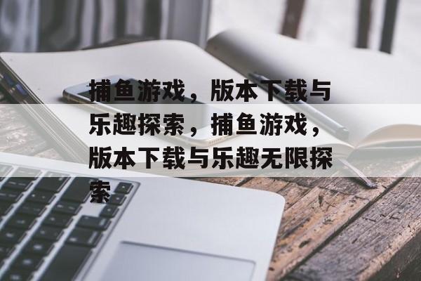 捕鱼游戏,版本下载与乐趣探索,捕鱼游戏,版本下载与乐趣无限探索 捕鱼游戏,版本下载与乐趣探索,捕鱼游戏,版本下载与乐趣无限探索