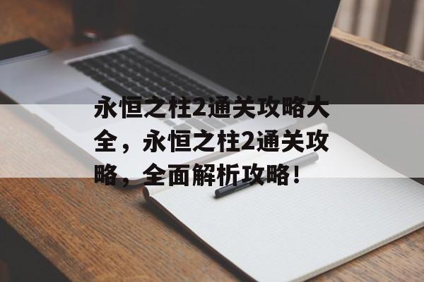 永恒之柱2通关攻略大全,永恒之柱2通关攻略,全面解析攻略! 永恒之柱2通关攻略大全,永恒之柱2通关攻略,全面解析攻略!