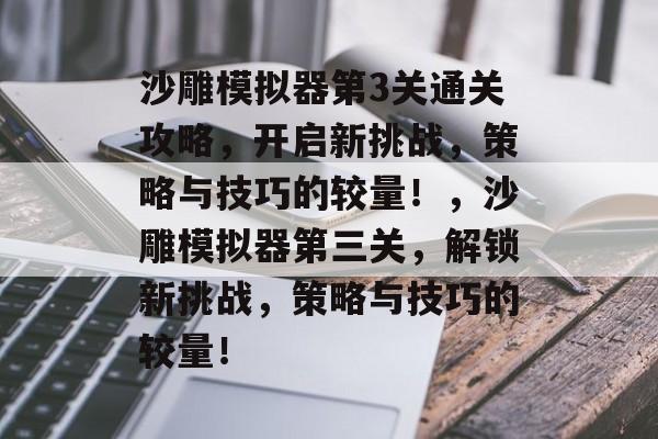沙雕模拟器第3关通关攻略，开启新挑战，策略与技巧的较量！，沙雕模拟器第三关，解锁新挑战，策略与技巧的较量！