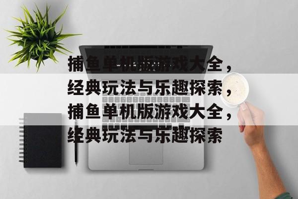 捕鱼单机版游戏大全，经典玩法与乐趣探索，捕鱼单机版游戏大全，经典玩法与乐趣探索