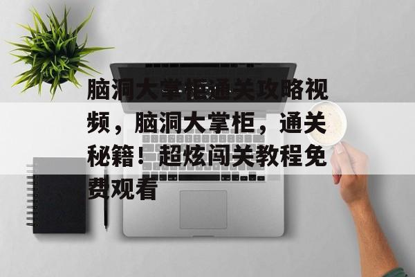 脑洞大掌柜通关攻略视频，脑洞大掌柜，通关秘籍！超炫闯关教程免费观看