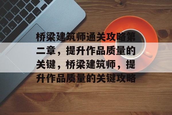 桥梁建筑师通关攻略第二章,提升作品质量的关键,桥梁建筑师,提升作品质量的关键攻略 桥梁建筑师通关攻略第二章,提升作品质量的关键,桥梁建筑师,提升作品质量的关键攻略
