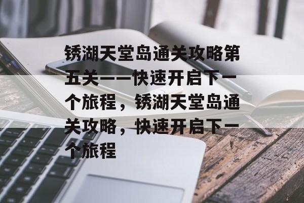 锈湖天堂岛通关攻略第五关——快速开启下一个旅程,锈湖天堂岛通关攻略,快速开启下一个旅程 锈湖天堂岛通关攻略第五关——快速开启下一个旅程,锈湖天堂岛通关攻略,快速开启下一个旅程