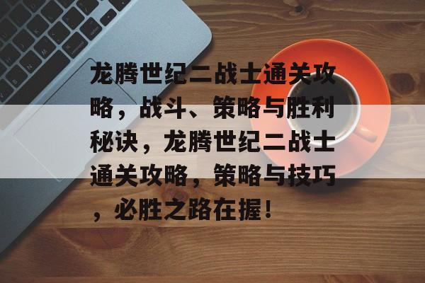 龙腾世纪二战士通关攻略,战斗、策略与胜利秘诀,龙腾世纪二战士通关攻略,策略与技巧,必胜之路在握! 龙腾世纪二战士通关攻略,战斗、策略与胜利秘诀,龙腾世纪二战士通关攻略,策略与技巧,必胜之路在握!