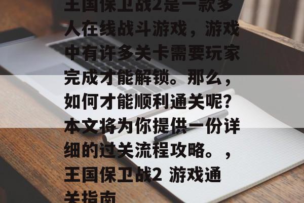 王国保卫战2是一款多人在线战斗游戏,游戏中有许多关卡需要玩家完成才能解锁。那么,如何才能顺利通关呢?本文将为你提供一份详细的过关流程攻略。,王国保卫战2 游戏通关指南 王国保卫战2是一款多人在线战斗游戏,游戏中有许多关卡需要玩家完成才能解锁。那么,如何才能顺利通关呢?本文将为你提供一份详细的过关流程攻略。,王国保卫战2 游戏通关指南