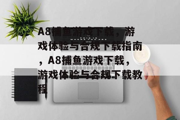 A8捕鱼游戏下载,游戏体验与合规下载指南,A8捕鱼游戏下载,游戏体验与合规下载教程 A8捕鱼游戏下载,游戏体验与合规下载指南,A8捕鱼游戏下载,游戏体验与合规下载教程