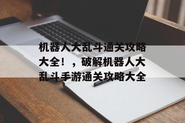 机器人大乱斗通关攻略大全!,破解机器人大乱斗手游通关攻略大全 机器人大乱斗通关攻略大全!,破解机器人大乱斗手游通关攻略大全
