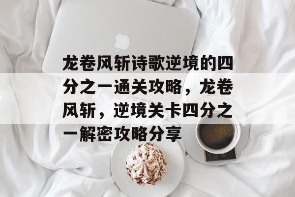 龙卷风斩诗歌逆境的四分之一通关攻略,龙卷风斩,逆境关卡四分之一解密攻略分享 龙卷风斩诗歌逆境的四分之一通关攻略,龙卷风斩,逆境关卡四分之一解密攻略分享