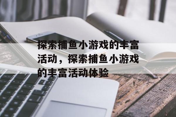 探索捕鱼小游戏的丰富活动，探索捕鱼小游戏的丰富活动体验