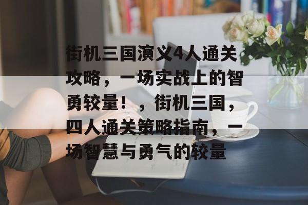 街机三国演义4人通关攻略,一场实战上的智勇较量!,街机三国,四人通关策略指南,一场智慧与勇气的较量 街机三国演义4人通关攻略,一场实战上的智勇较量!,街机三国,四人通关策略指南,一场智慧与勇气的较量