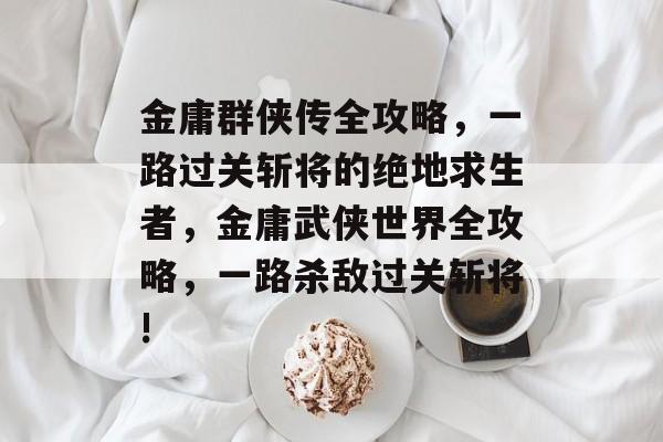金庸群侠传全攻略,一路过关斩将的绝地求生者,金庸武侠世界全攻略,一路杀敌过关斩将! 金庸群侠传全攻略,一路过关斩将的绝地求生者,金庸武侠世界全攻略,一路杀敌过关斩将!