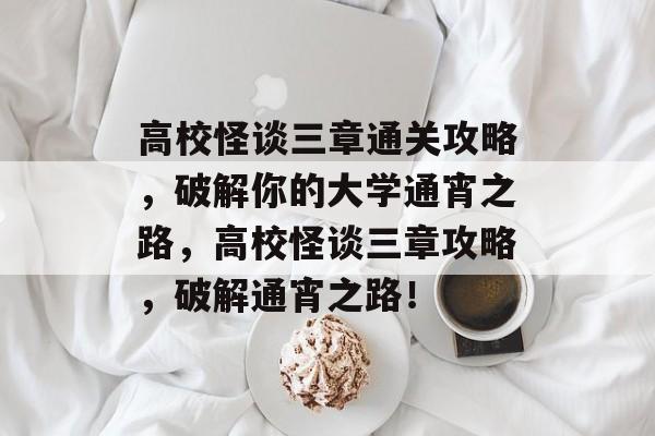 高校怪谈三章通关攻略,破解你的大学通宵之路,高校怪谈三章攻略,破解通宵之路! 高校怪谈三章通关攻略,破解你的大学通宵之路,高校怪谈三章攻略,破解通宵之路!